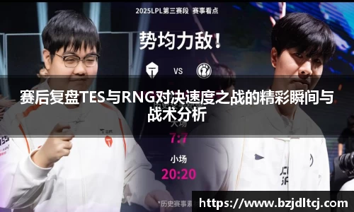 赛后复盘TES与RNG对决速度之战的精彩瞬间与战术分析